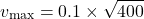 \[ v_{\text{max}} = 0.1 \times \sqrt{400} \]