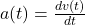 a(t) = \frac{dv(t)}{dt}