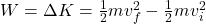 W = \Delta K = \frac{1}{2}mv_f^2 - \frac{1}{2}mv_i^2