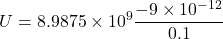 \[ U = 8.9875 \times 10^9 \frac{-9 \times 10^{-12}}{0.1} \]