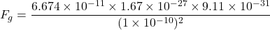 \[ F_g = \frac{6.674 \times 10^{-11} \times 1.67 \times 10^{-27} \times 9.11 \times 10^{-31}}{(1 \times 10^{-10})^2} \]