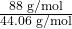 \frac{88 \text{ g/mol}}{44.06 \text{ g/mol}}