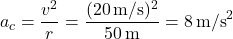 \[ a_c = \frac{v^2}{r} = \frac{(20 \, \text{m/s})^2}{50 \, \text{m}} = 8 \, \text{m/s}^2 \]