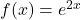 f(x) = e^{2x}