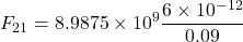 \[ F_{21} = 8.9875 \times 10^9 \frac{6 \times 10^{-12}}{0.09} \]