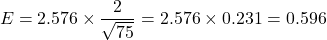 \[ E = 2.576 \times \frac{2}{\sqrt{75}} = 2.576 \times 0.231 = 0.596 \]