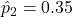 \hat{p}_2 = 0.35