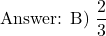 \[ \text{Answer: B) } \frac{2}{3} \]