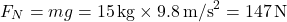 \[ F_N = mg = 15 \, \text{kg} \times 9.8 \, \text{m/s}^2 = 147 \, \text{N} \]