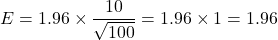 \[ E = 1.96 \times \frac{10}{\sqrt{100}} = 1.96 \times 1 = 1.96 \]