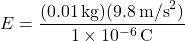 \[ E = \frac{(0.01 \, \text{kg})(9.8 \, \text{m/s}^2)}{1 \times 10^{-6} \, \text{C}} \]