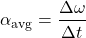 \[ \alpha_{\text{avg}} = \frac{\Delta \omega}{\Delta t} \]