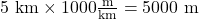 5 \text{ km} \times 1000 \frac{\text{m}}{\text{km}} = 5000 \text{ m}