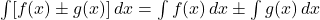 \int [f(x) \pm g(x)] \, dx = \int f(x) \, dx \pm \int g(x) \, dx