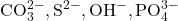 \text{CO}_3^{2-}​, \text{S}^{2-}, \text{OH}^-, \text{PO}_4^{3-}