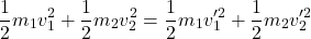 \[ \frac{1}{2} m_1 v_1^2 + \frac{1}{2} m_2 v_2^2 = \frac{1}{2} m_1 v_1'^2 + \frac{1}{2} m_2 v_2'^2 \]