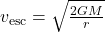 v_{\text{esc}} = \sqrt{\frac{2GM}{r}}