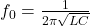 f_0 = \frac{1}{2\pi\sqrt{LC}}