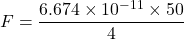 \[ F = \frac{6.674 \times 10^{-11} \times 50}{4} \]