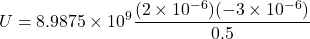 \[ U = 8.9875 \times 10^9 \frac{(2 \times 10^{-6})(-3 \times 10^{-6})}{0.5} \]