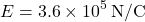 \[ E = 3.6 \times 10^5 \, \text{N/C} \]