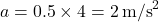 \[ a = 0.5 \times 4 = 2 \, \text{m/s}^2 \]