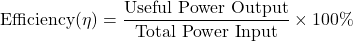 \[ \text{Efficiency}(\eta) = \frac{\text{Useful Power Output}}{\text{Total Power Input}} \times 100\% \]