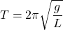 \[ T = 2\pi \sqrt{\frac{g}{L}} \]