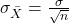 \sigma_{\bar{X}} = \frac{\sigma}{\sqrt{n}}