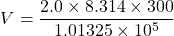 \[ V = \frac{2.0 \times 8.314 \times 300}{1.01325 \times 10^5} \]