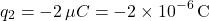 \[ q_2 = -2 \, \mu C = -2 \times 10^{-6} \, \text{C} \]