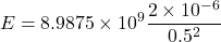 \[ E = 8.9875 \times 10^9 \frac{2 \times 10^{-6}}{0.5^2} \]