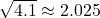 \sqrt{4.1} \approx 2.025