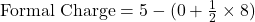 \text{Formal Charge} = 5 - (0 + \frac{1}{2} \times 8)