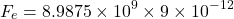 \[ F_e = 8.9875 \times 10^9 \times 9 \times 10^{-12} \]