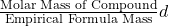 \frac{\text{Molar Mass of Compound}}{\text{Empirical Formula Mass}}d​