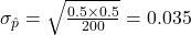 \sigma_{\hat{p}} = \sqrt{\frac{0.5 \times 0.5}{200}} = 0.035