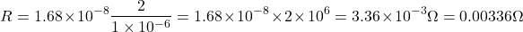 \[ R = 1.68 \times 10^{-8} \frac{2}{1 \times 10^{-6}} = 1.68 \times 10^{-8} \times 2 \times 10^{6} = 3.36 \times 10^{-3} \Omega = 0.00336 \Omega \]