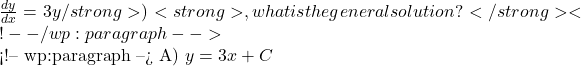 \frac{dy}{dx} = 3y \</strong>)<strong>, what is the general solution?</strong> <!-- /wp:paragraph -->  <!-- wp:paragraph --> A) \( y = 3x + C