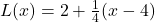 L(x) = 2 + \frac{1}{4}(x - 4)