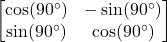 \begin{bmatrix} \cos(90^\circ) & -\sin(90^\circ) \\ \sin(90^\circ) & \cos(90^\circ) \end{bmatrix}