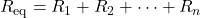 R_{\text{eq}} = R_{1} + R_{2} + \cdots + R_{n}