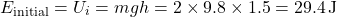 \[ E_{\text{initial}} = U_i = mgh = 2 \times 9.8 \times 1.5 = 29.4 \, \text{J} \]