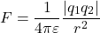 \[ F = \frac{1}{4\pi\varepsilon} \frac{|q_1 q_2|}{r^2} \]