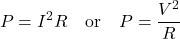 \[ P = I^{2}R \quad \text{or} \quad P = \frac{V^{2}}{R} \]