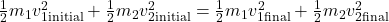 \frac{1}{2} m_1 v_{1\text{initial}}^2 + \frac{1}{2} m_2 v_{2\text{initial}}^2 = \frac{1}{2} m_1 v_{1\text{final}}^2 + \frac{1}{2} m_2 v_{2\text{final}}^2