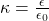 \kappa = \frac{\epsilon}{\epsilon_{0}}