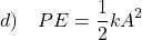 \[ d) \quad PE = \frac{1}{2} k A^2 \]