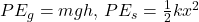 PE_g = mgh, \, PE_s = \frac{1}{2} kx^2