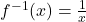 f^{-1}(x) = \frac{1}{x}